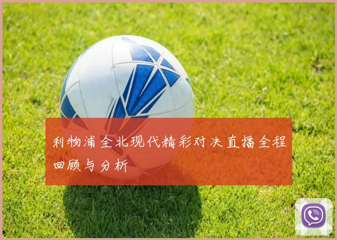 利物浦全北现代精彩对决直播全程回顾与分析