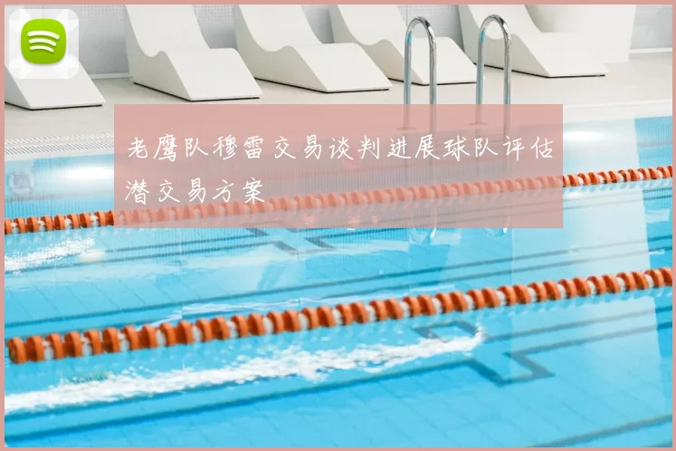 老鹰队穆雷交易谈判进展球队评估潜交易方案