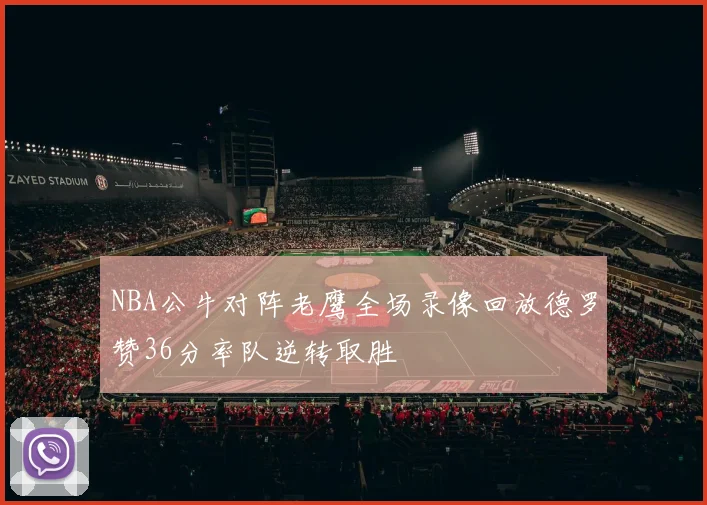 NBA公牛对阵老鹰全场录像回放德罗赞36分率队逆转取胜