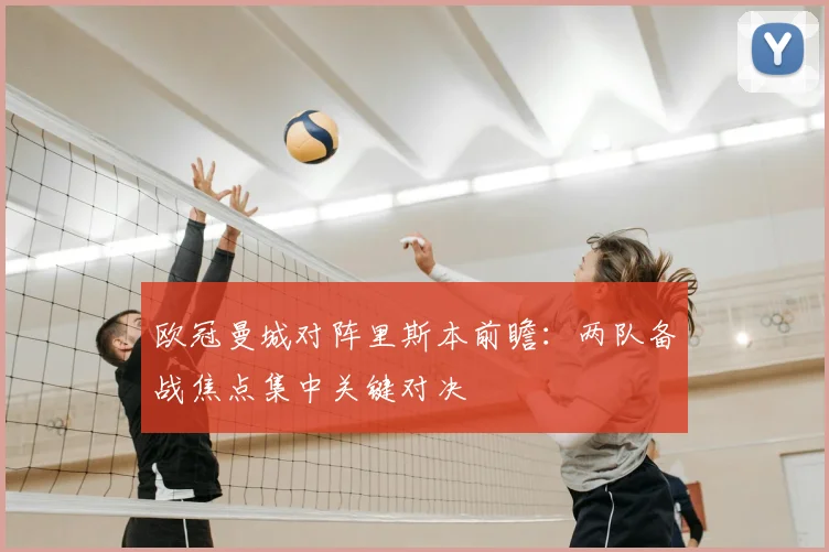 欧冠曼城对阵里斯本前瞻：两队备战焦点集中关键对决