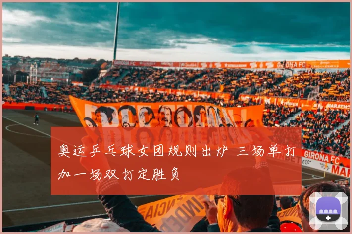 奥运乒乓球女团规则出炉 三场单打加一场双打定胜负