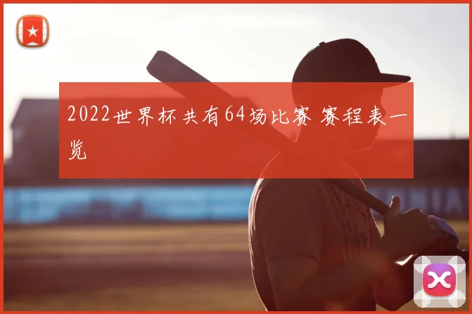 2022世界杯共有64场比赛 赛程表一览