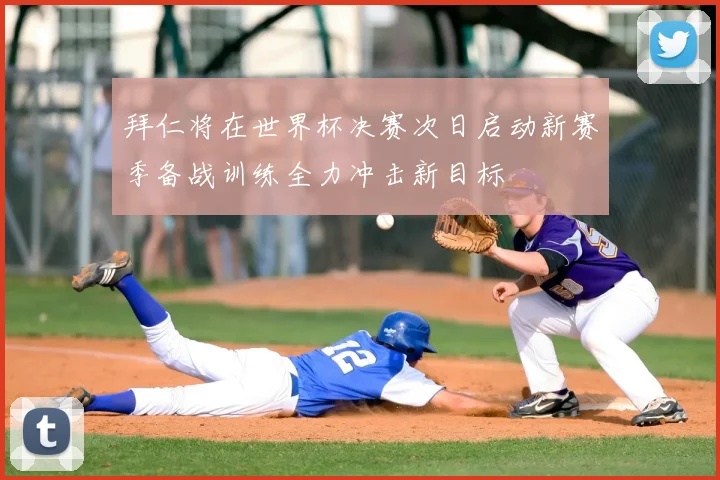 拜仁将在世界杯决赛次日启动新赛季备战训练全力冲击新目标