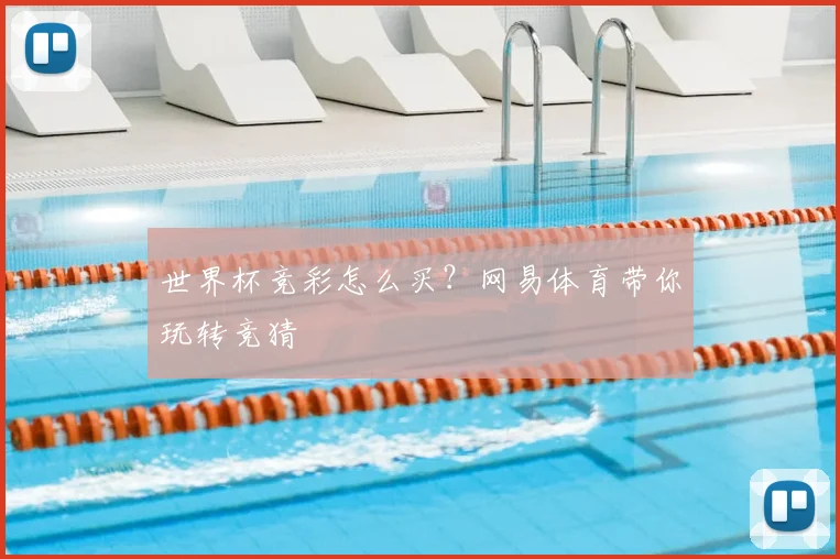 世界杯竞彩怎么买？网易体育带你玩转竞猜