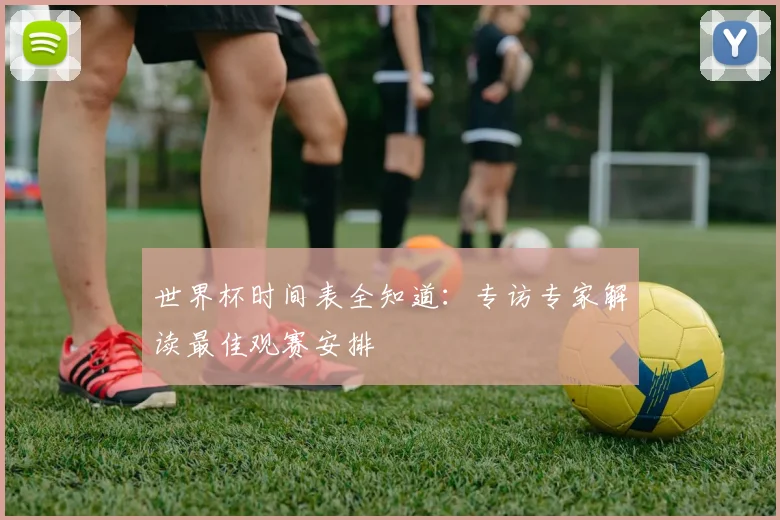 世界杯时间表全知道：专访专家解读最佳观赛安排