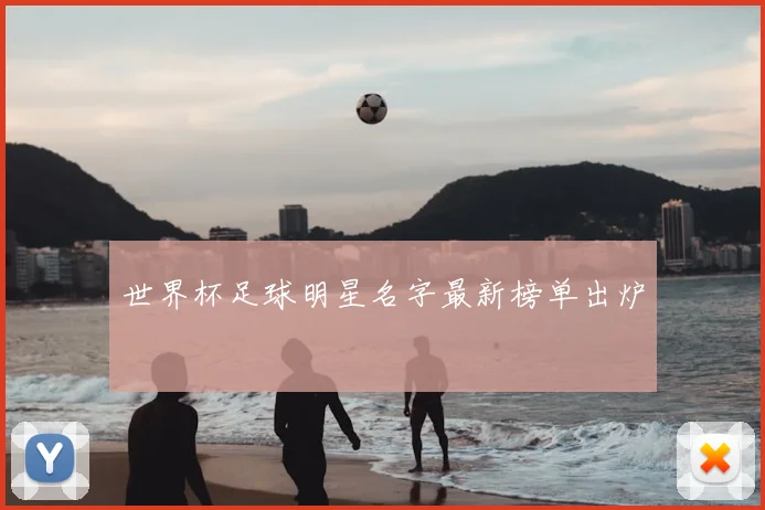 世界杯足球明星名字最新榜单出炉