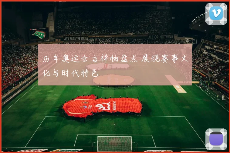 历年奥运会吉祥物盘点 展现赛事文化与时代特色