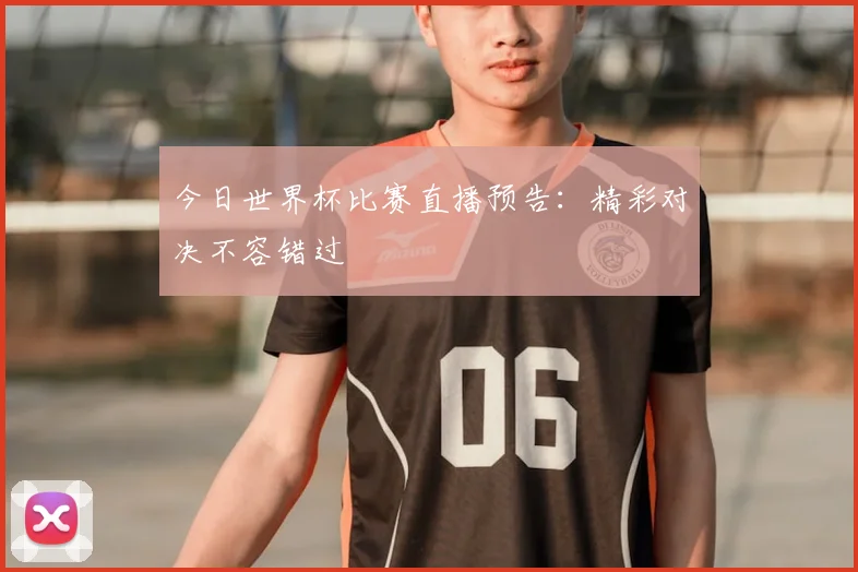 今日世界杯比赛直播预告：精彩对决不容错过