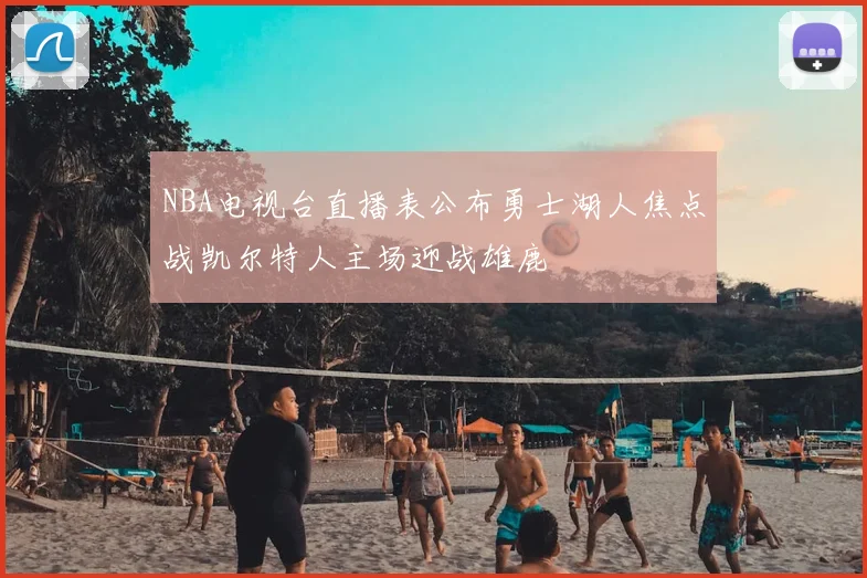 NBA电视台直播表公布勇士湖人焦点战凯尔特人主场迎战雄鹿