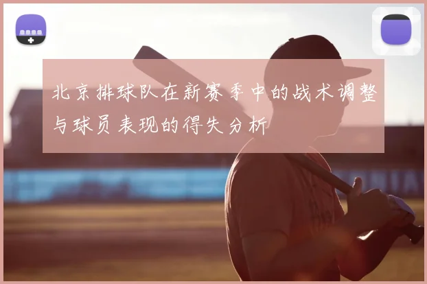 北京排球队在新赛季中的战术调整与球员表现的得失分析