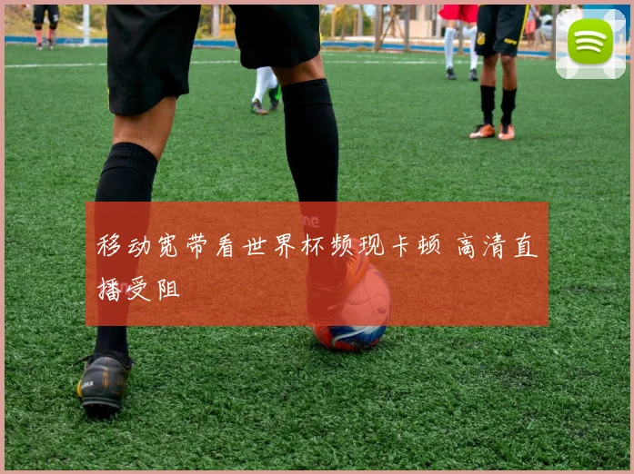 移动宽带看世界杯频现卡顿 高清直播受阻