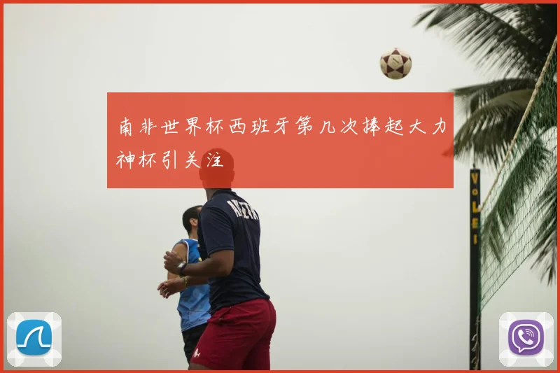 南非世界杯西班牙第几次捧起大力神杯引关注