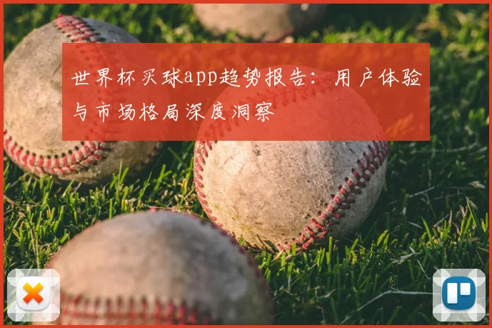 世界杯买球app趋势报告：用户体验与市场格局深度洞察