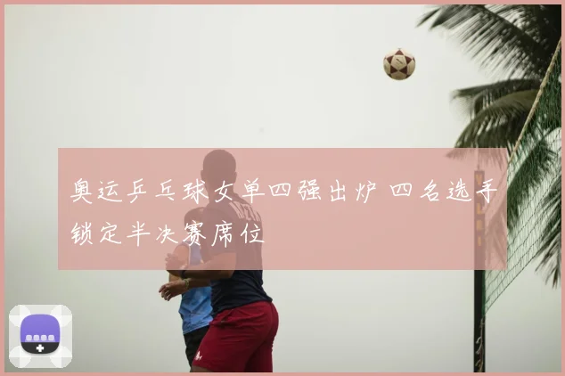奥运乒乓球女单四强出炉 四名选手锁定半决赛席位