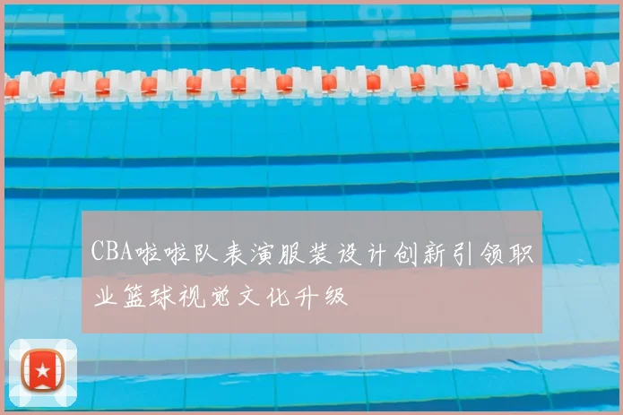 CBA啦啦队表演服装设计创新引领职业篮球视觉文化升级