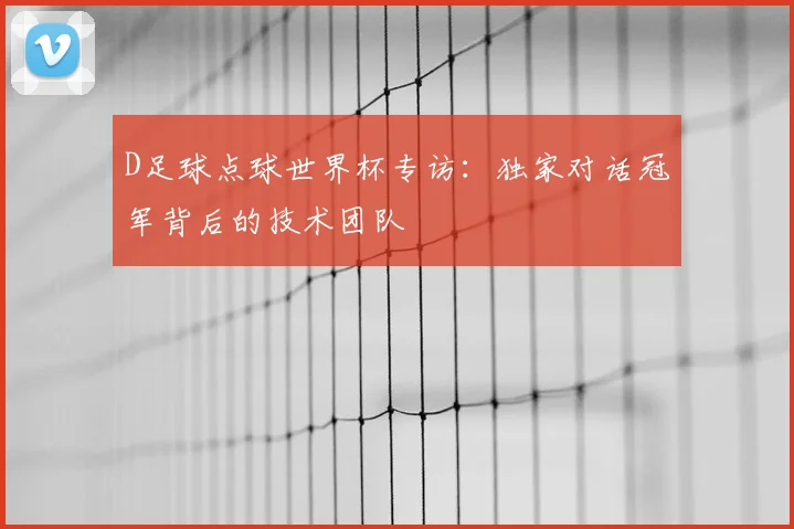 D足球点球世界杯专访:独家对话冠军背后的技术团队