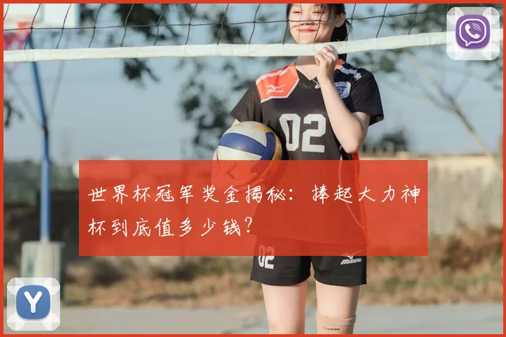 世界杯冠军奖金揭秘:捧起大力神杯到底值多少钱?