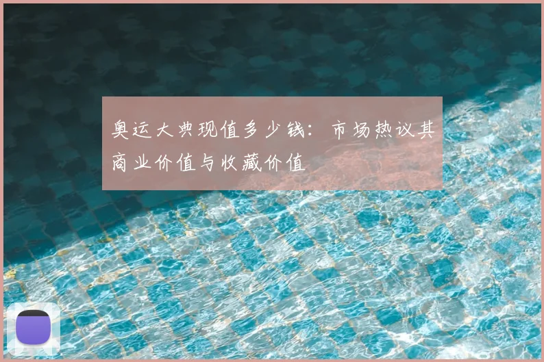 奥运大典现值多少钱：市场热议其商业价值与收藏价值