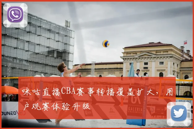 咪咕直播CBA赛事转播覆盖扩大，用户观赛体验升级