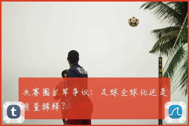 决赛圈扩军争议：足球全球化还是质量稀释？