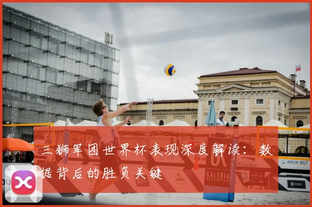 三狮军团世界杯表现深度解读：数据背后的胜负关键