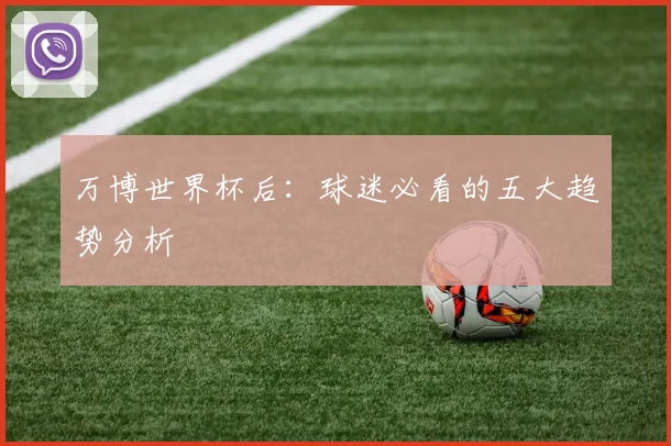 万博世界杯后：球迷必看的五大趋势分析