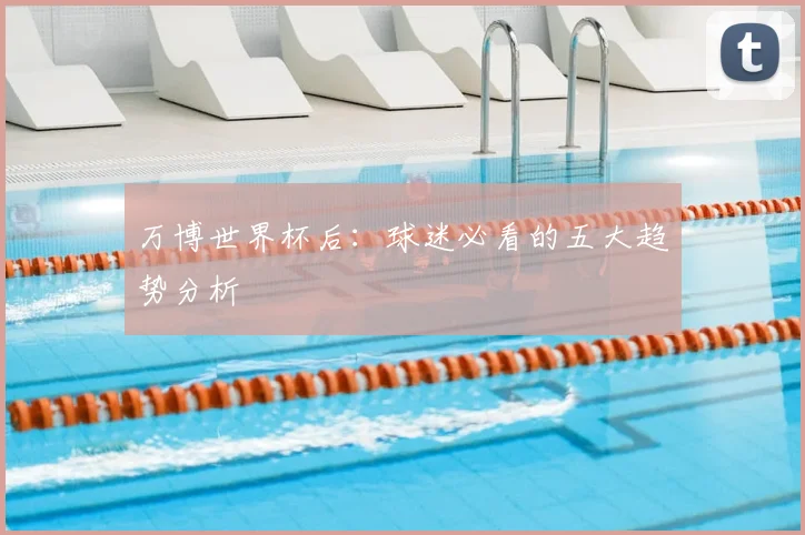 万博世界杯后：球迷必看的五大趋势分析