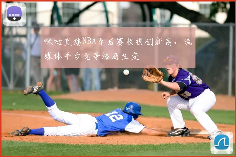 咪咕直播NBA季后赛收视创新高，流媒体平台竞争格局生变