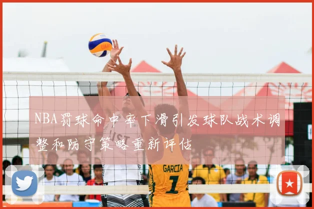 NBA罚球命中率下滑引发球队战术调整和防守策略重新评估