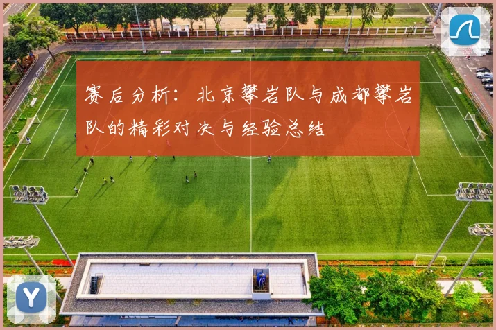 赛后分析：北京攀岩队与成都攀岩队的精彩对决与经验总结