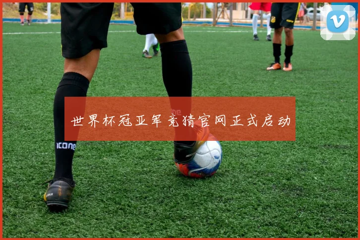 世界杯冠亚军竞猜官网正式启动