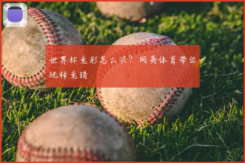 世界杯竞彩怎么买？网易体育带你玩转竞猜