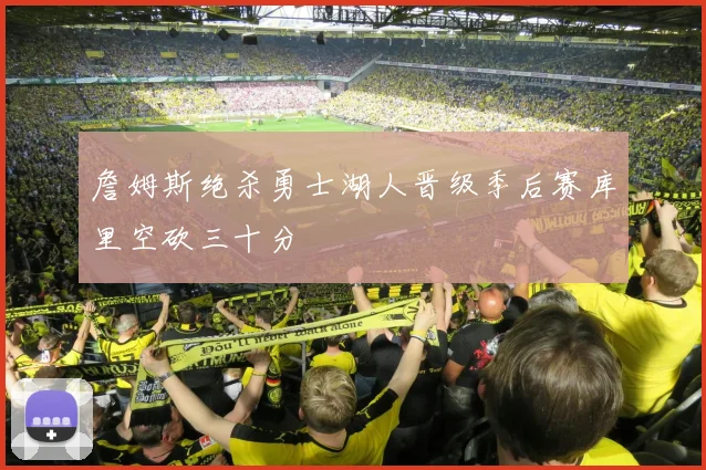 詹姆斯绝杀勇士湖人晋级季后赛库里空砍三十分