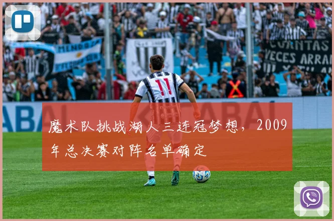 魔术队挑战湖人三连冠梦想，2009年总决赛对阵名单确定