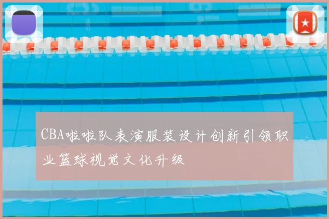 CBA啦啦队表演服装设计创新引领职业篮球视觉文化升级
