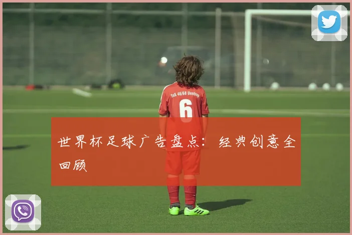 世界杯足球广告盘点：经典创意全回顾