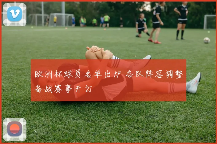 欧洲杯球员名单出炉 各队阵容调整备战赛事开打