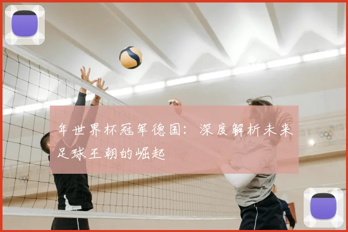 年世界杯冠军德国：深度解析未来足球王朝的崛起