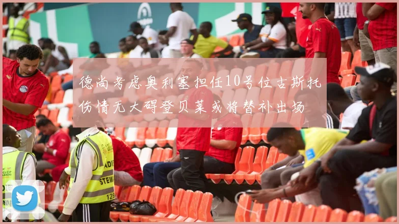 德尚考虑奥利塞担任10号位古斯托伤情无大碍登贝莱或将替补出场