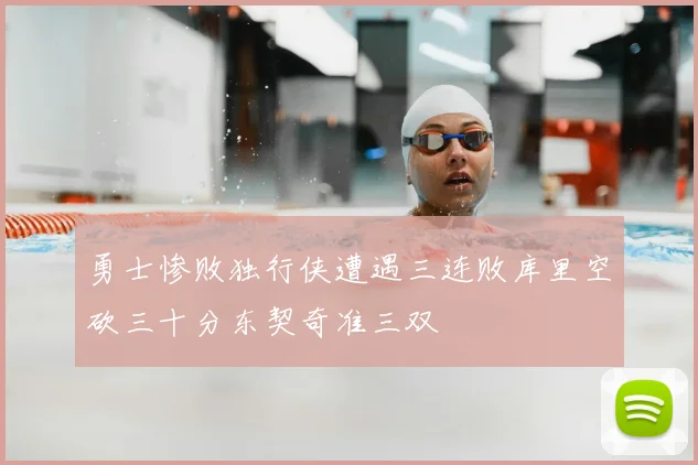 勇士惨败独行侠遭遇三连败库里空砍三十分东契奇准三双