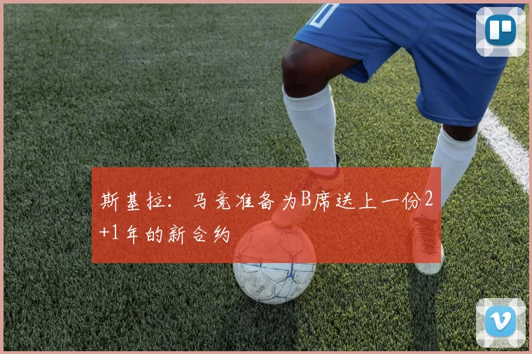 斯基拉：马竞准备为B席送上一份2+1年的新合约