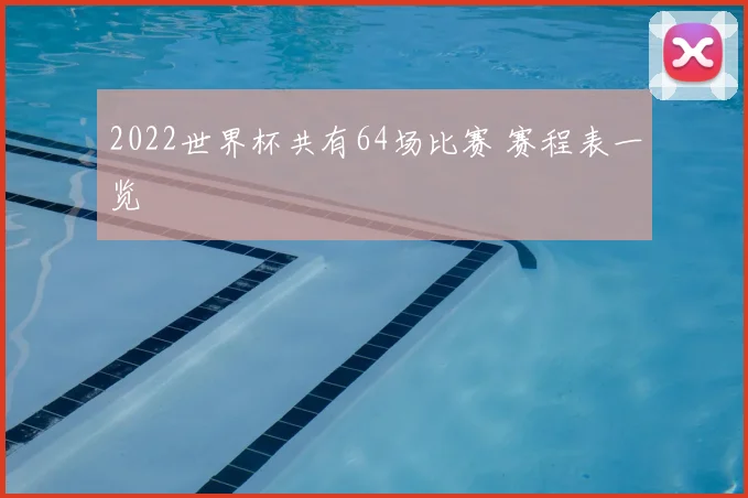 2022世界杯共有64场比赛 赛程表一览