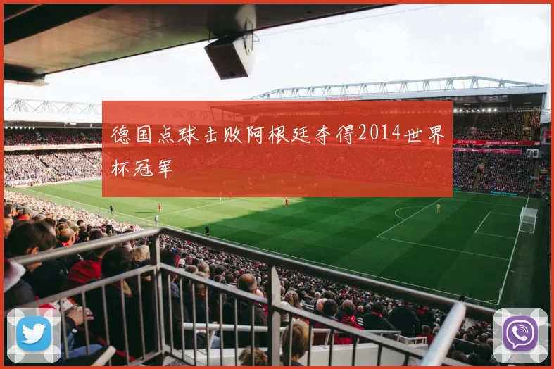 德国点球击败阿根廷夺得2014世界杯冠军