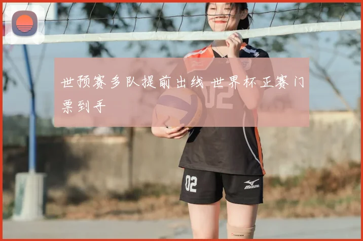 世预赛多队提前出线 世界杯正赛门票到手