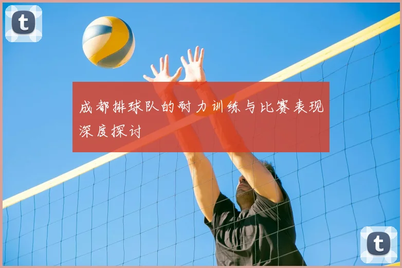 成都排球队的耐力训练与比赛表现深度探讨