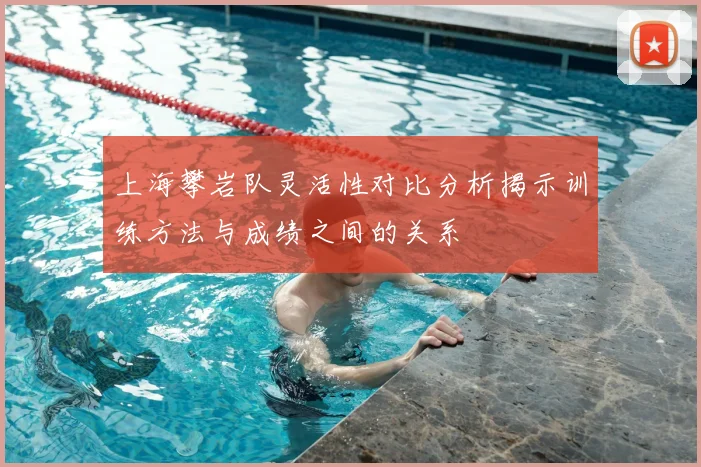 上海攀岩队灵活性对比分析揭示训练方法与成绩之间的关系