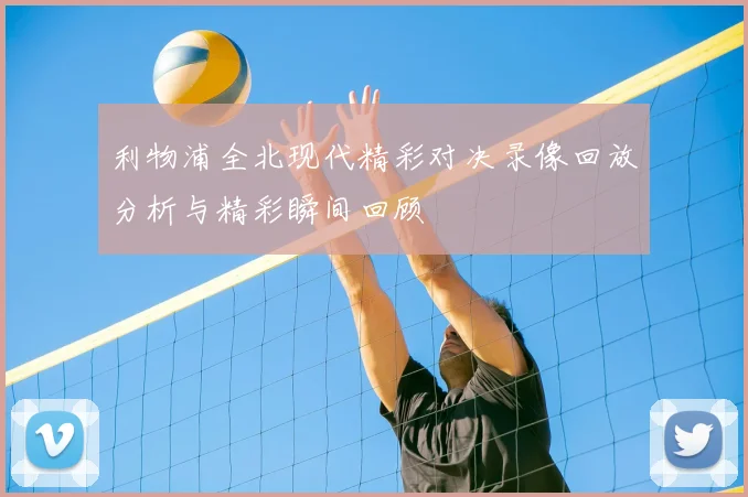 利物浦全北现代精彩对决录像回放分析与精彩瞬间回顾