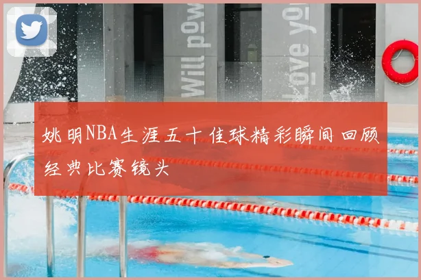 姚明NBA生涯五十佳球精彩瞬间回顾经典比赛镜头