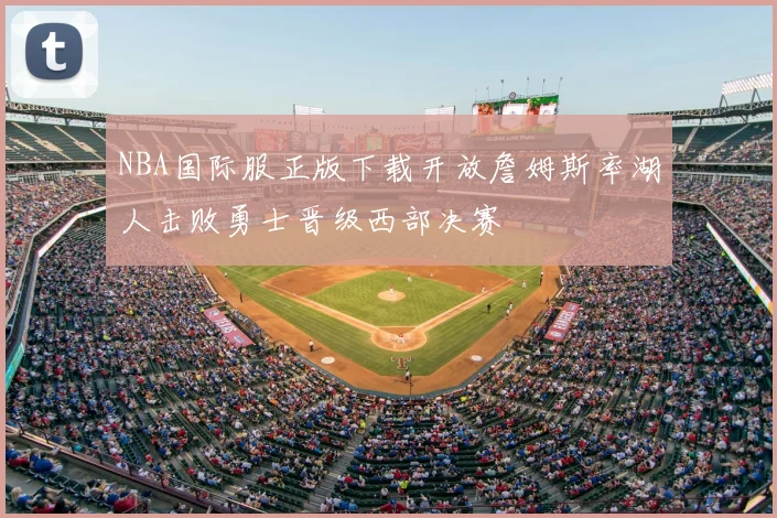 NBA国际服正版下载开放詹姆斯率湖人击败勇士晋级西部决赛