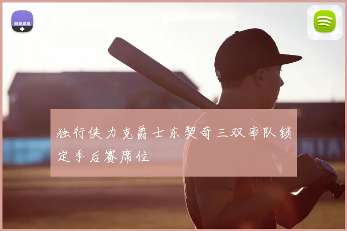 独行侠力克爵士东契奇三双率队锁定季后赛席位